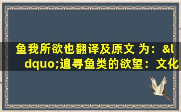 鱼我所欲也翻译及原文 为：“追寻鱼类的欲望：文化差异与保护需求”。